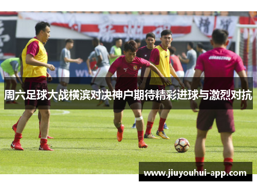 周六足球大战横滨对决神户期待精彩进球与激烈对抗